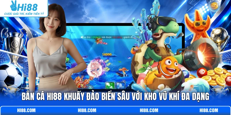 Bắn cá Hi88 khuấy đảo biển sâu với kho vũ khí đa dạng