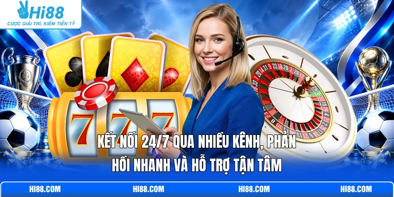 Kết nối 24/7 qua nhiều kênh, phản hồi nhanh và hỗ trợ tận tâm